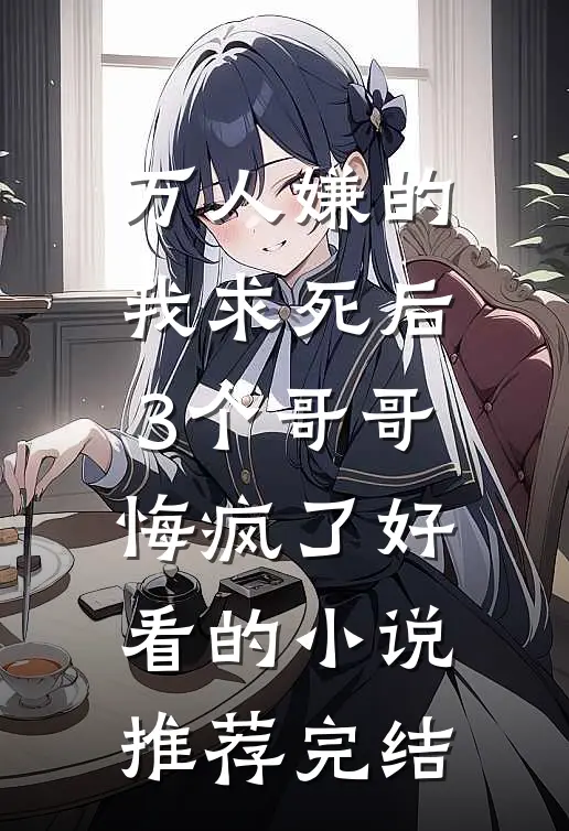 万人嫌的我求死后，3个哥哥悔疯了好看的小说推荐完结